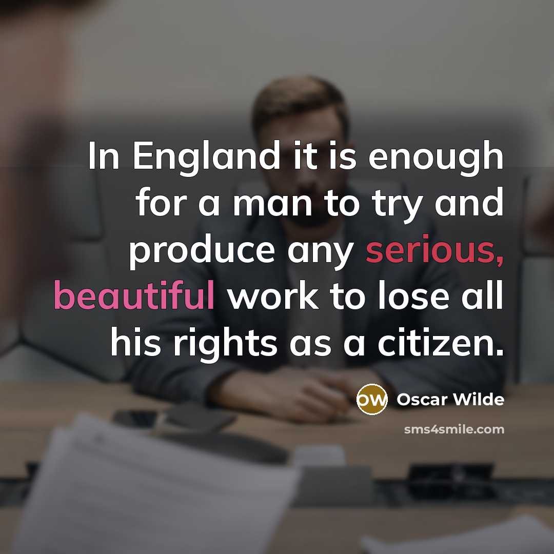 “In England it is enough for a man to try and produce any serious, beautiful work to lose all his rights as a citizen.” quote by Oscar Wilde