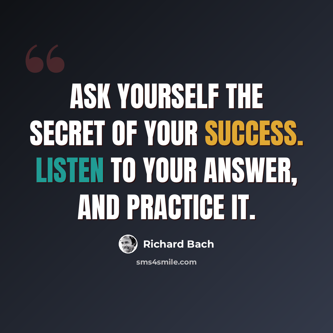 “Ask yourself the secret of your success. Listen to your answer, and practice it.” quote by Richard Bach