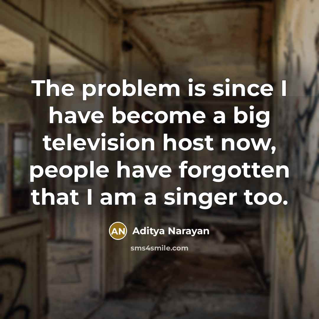 “The problem is since I have become a big television host now, people have forgotten that I am a singer too.” quote by Aditya Narayan