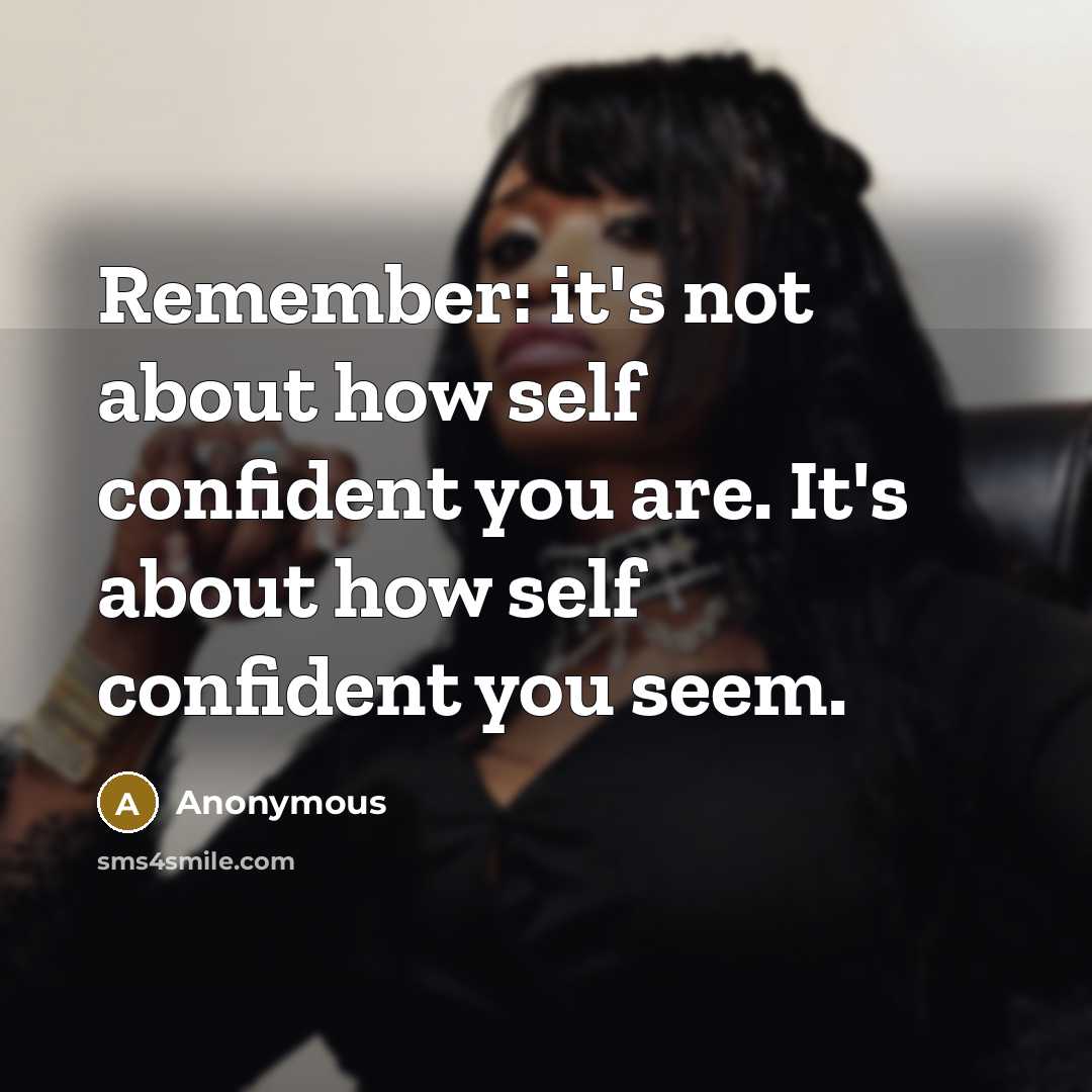 “Remember: it's not about how self confident you are. It's about how self confident you seem.” quote by Anonymous