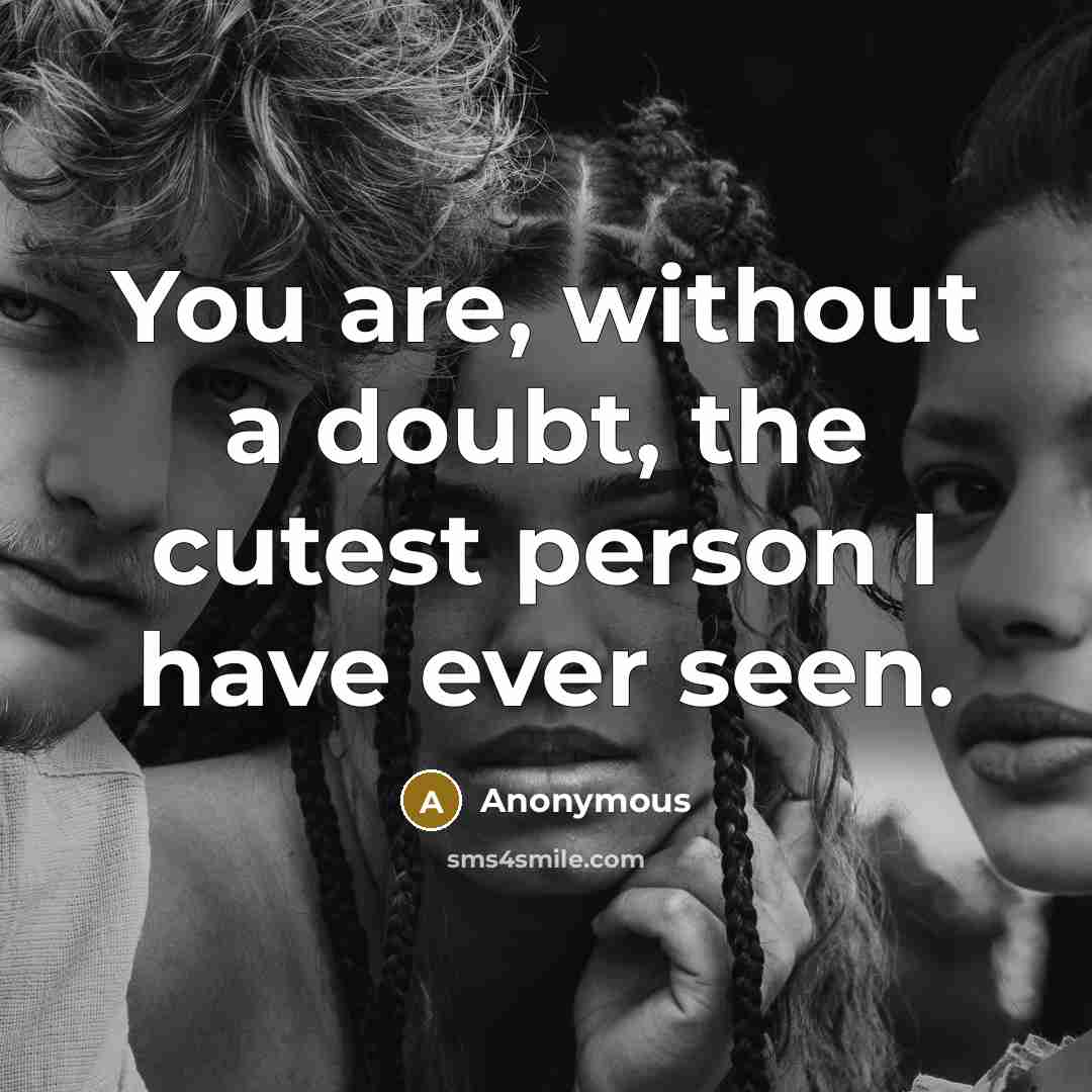 “You are, without a doubt, the cutest person I have ever seen.” quote by Anonymous