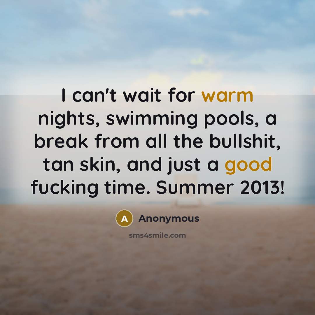 “I can't wait for warm nights, swimming pools, a break from all the bullshit, tan skin, and just a good fucking time. Summer 2013!” quote by Anonymous