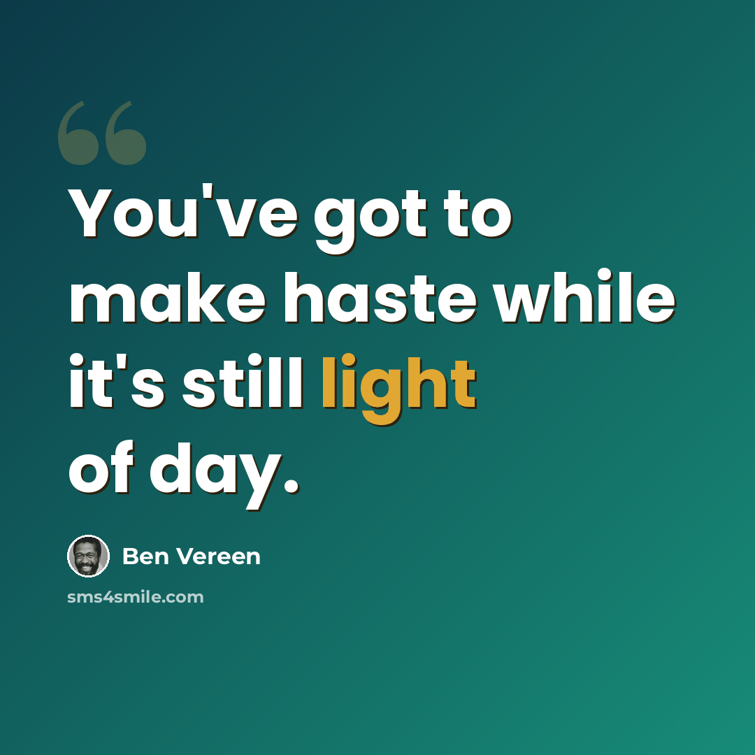 “You've got to make haste while it's still light of day.” quote by Ben Vereen
