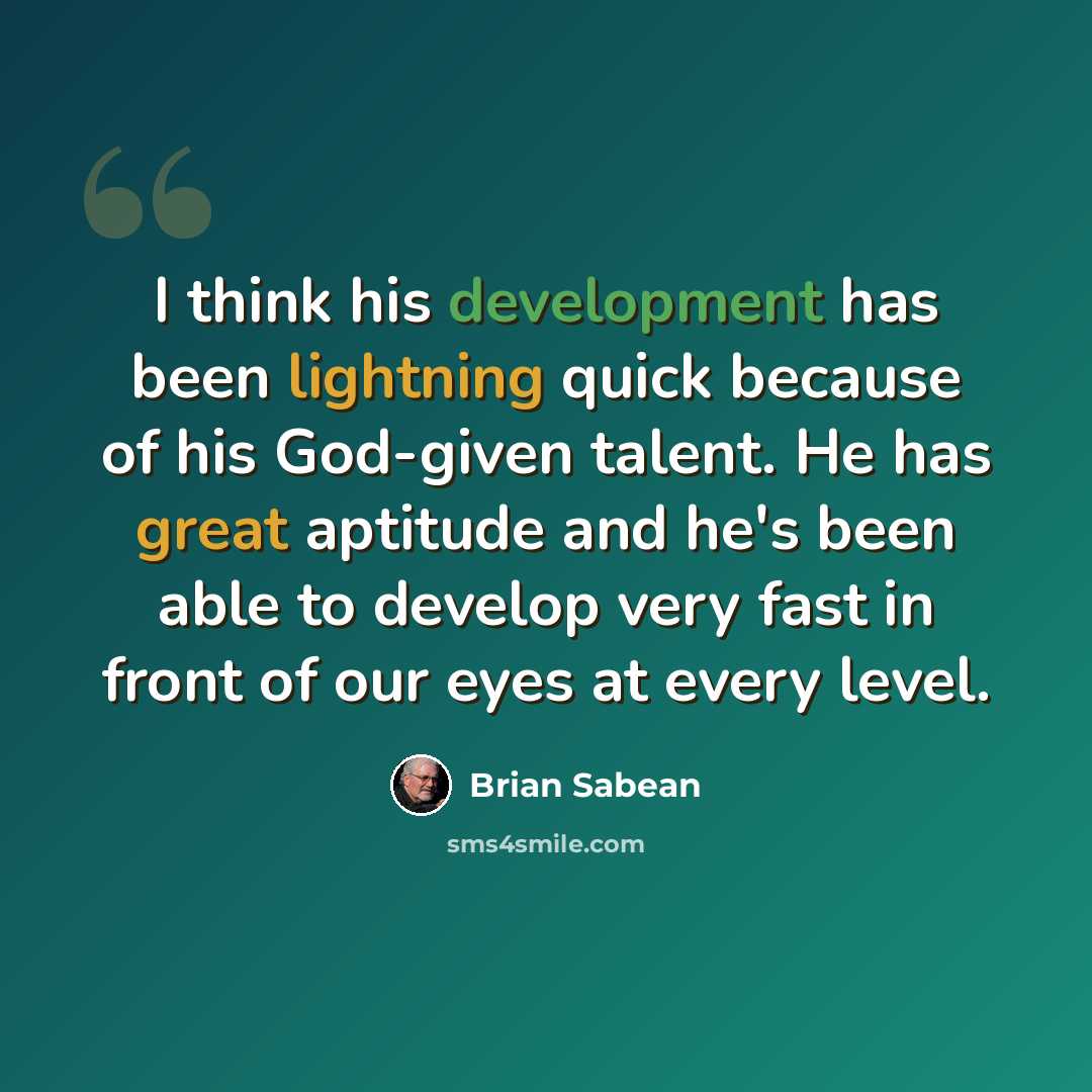 “I think his development has been lightning quick because of his God-given talent. He has great aptitude and he's been able to develop very fast in front of our eyes at every level.” quote by Brian Sabean