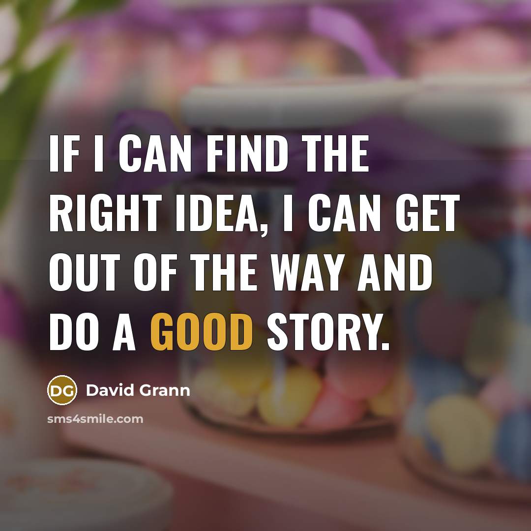 “If I can find the right idea, I can get out of the way and do a good story.” quote by David Grann