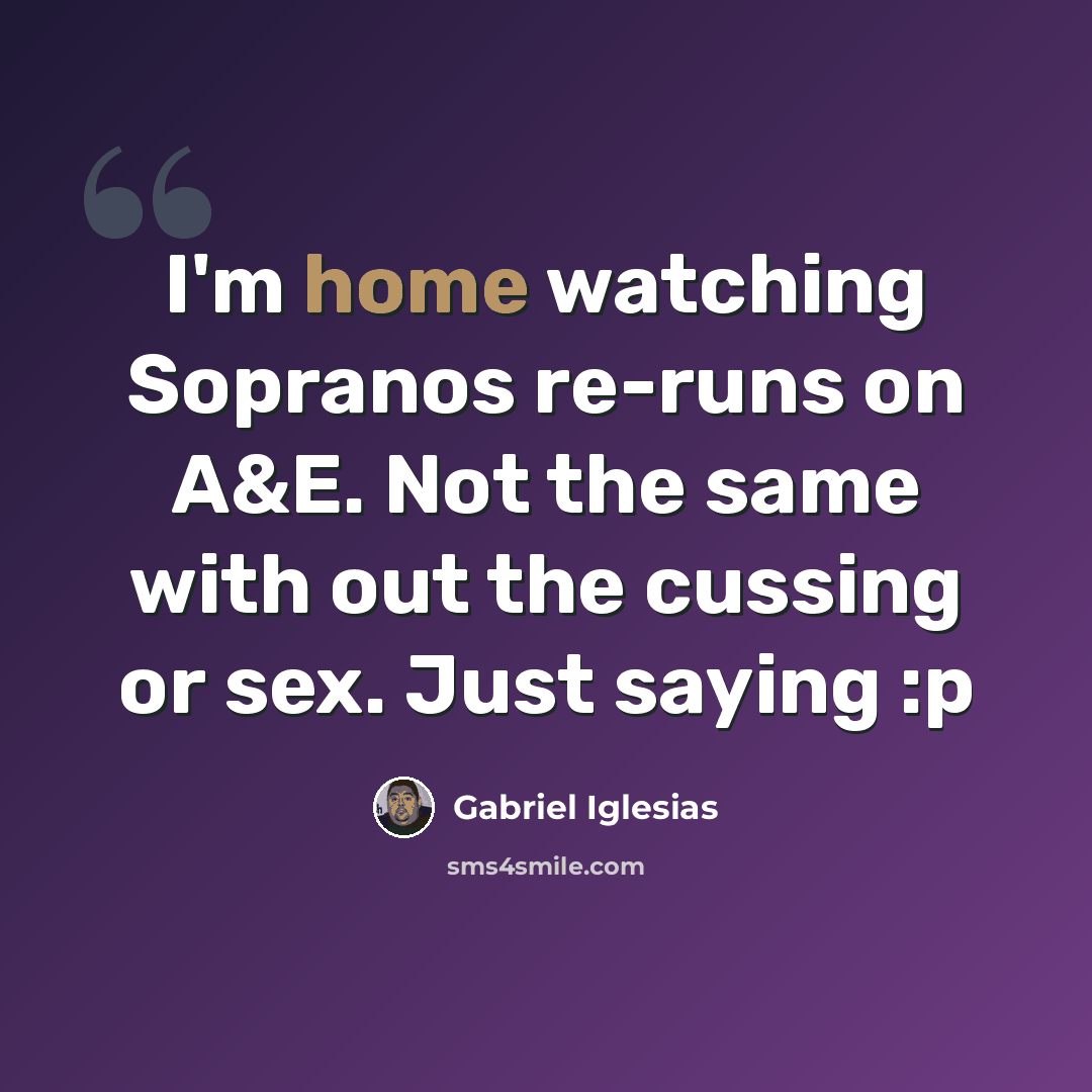 “I'm home watching Sopranos re-runs on A&E. Not the same with out the cussing or sex. Just saying :p” quote by Gabriel Iglesias