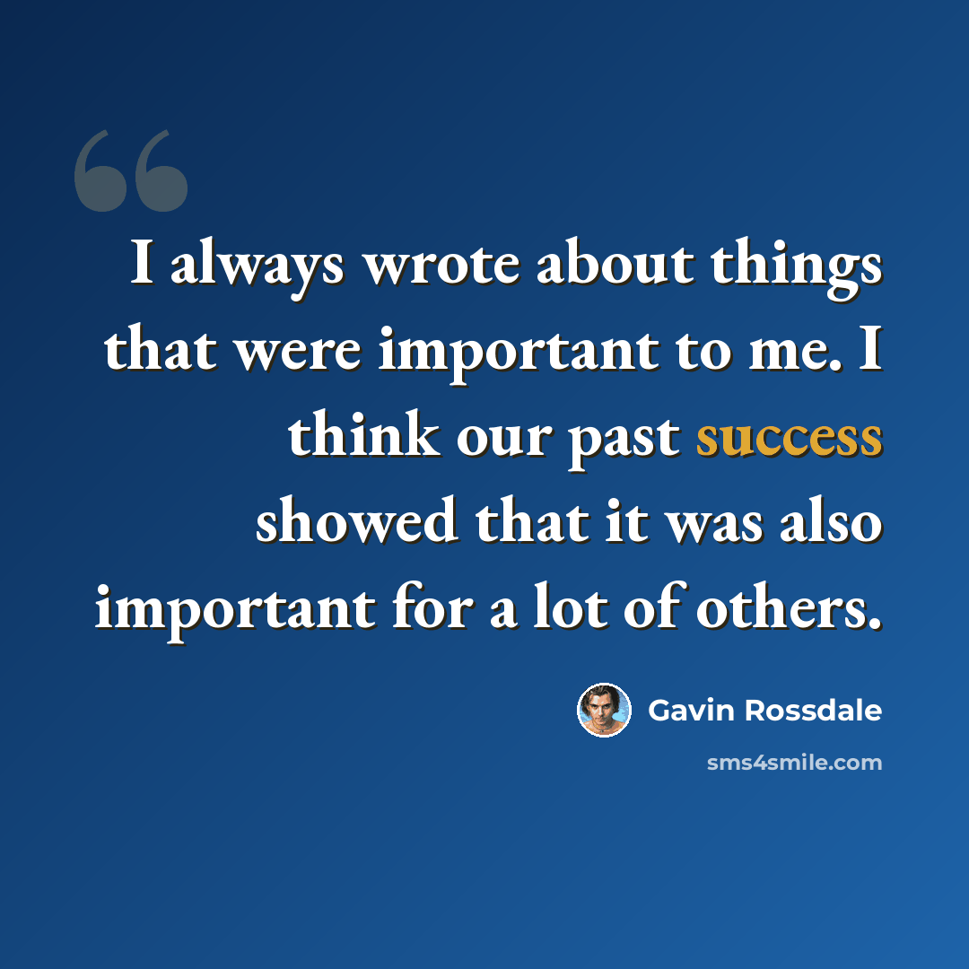 “I always wrote about things that were important to me. I think our past success showed that it was also important for a lot of others.” quote by Gavin Rossdale