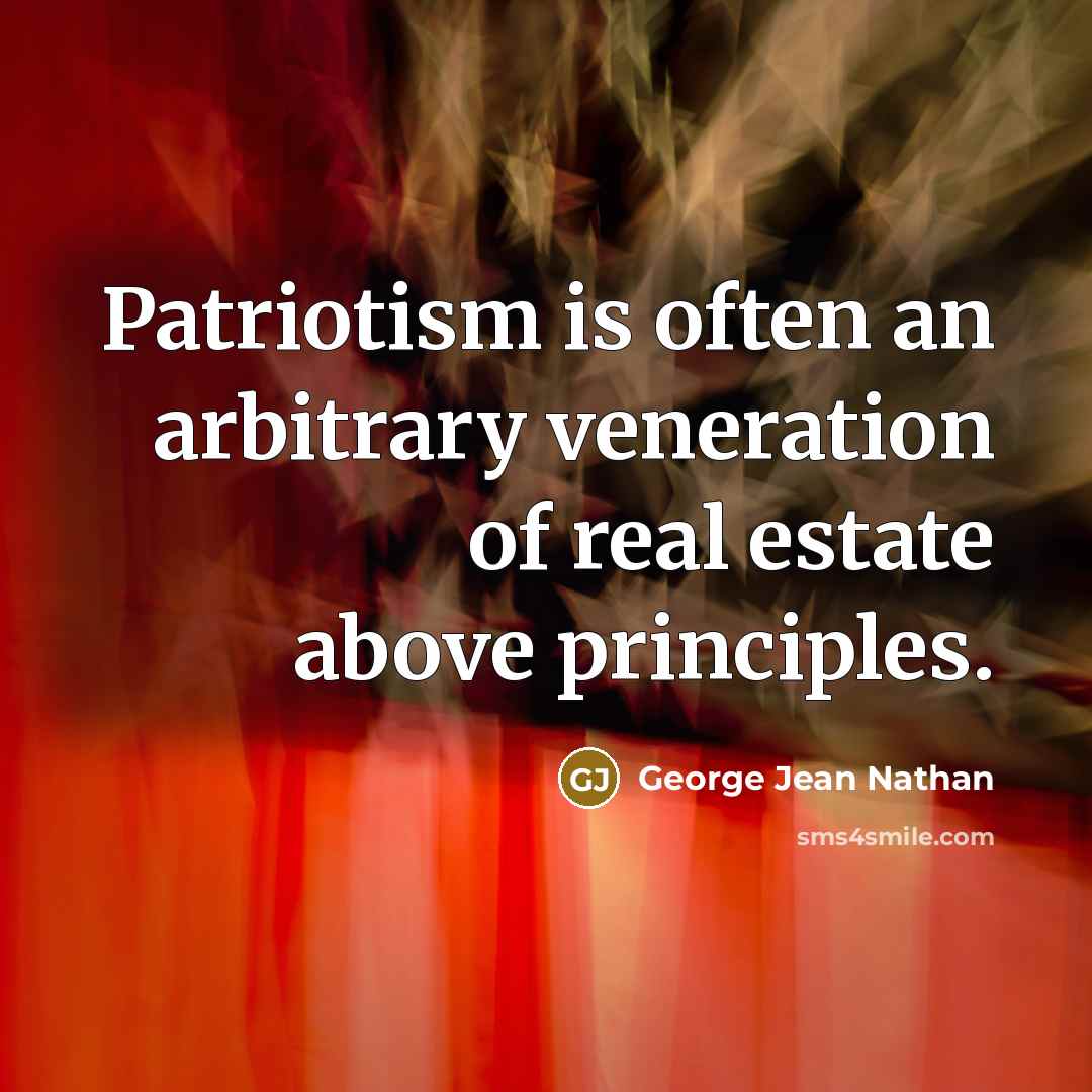“Patriotism is often an arbitrary veneration of real estate above principles.” quote by George Jean Nathan