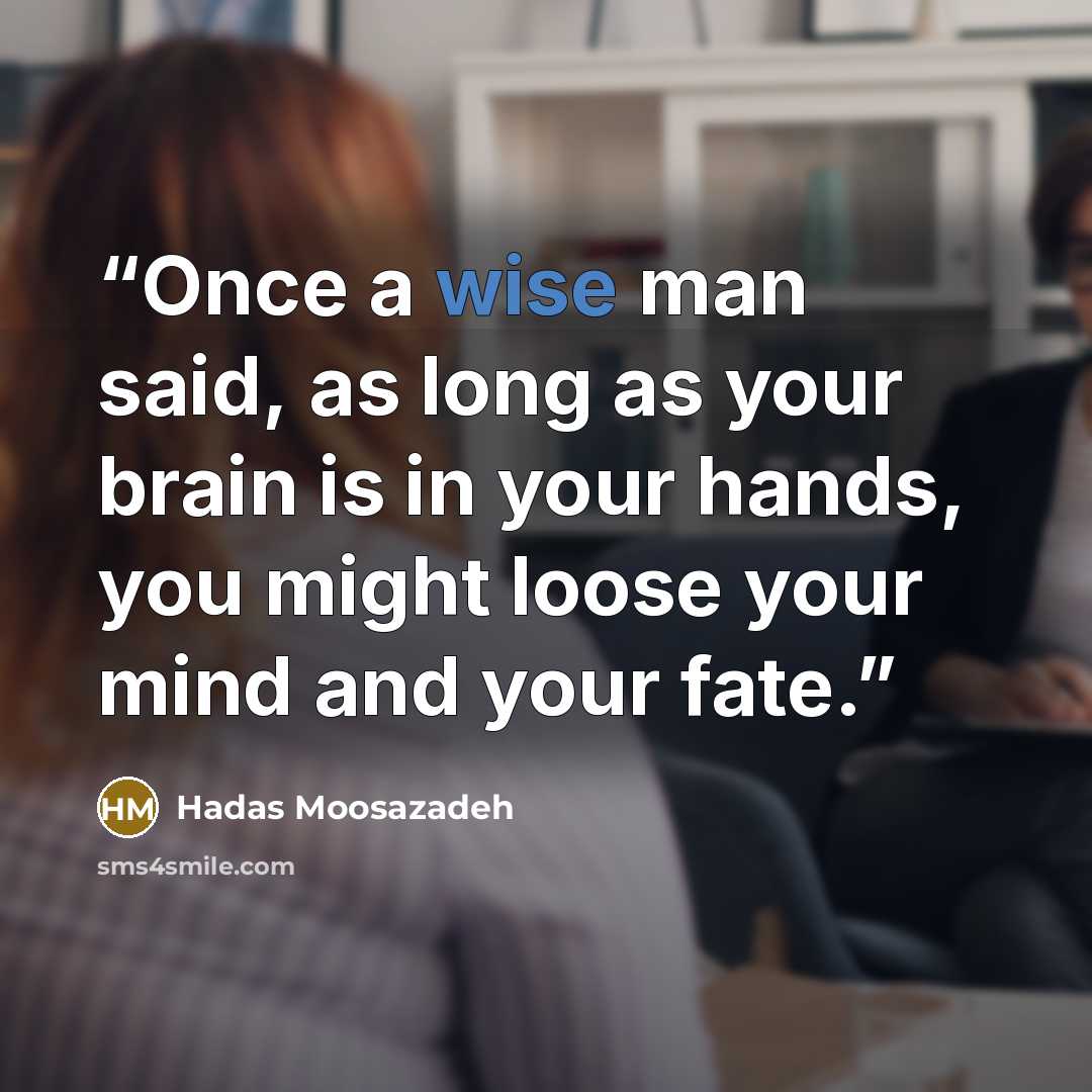 “Once a wise man said, as long as your brain is in your hands, you might loose your mind and your fate.” quote by Hadas Moosazadeh