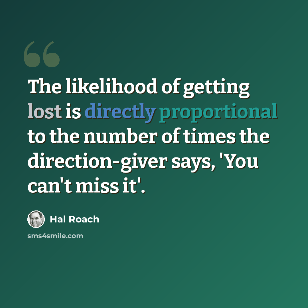 “The likelihood of getting lost is directly proportional to the number of times the direction-giver says, 'You can't miss it'.” quote by Hal Roach