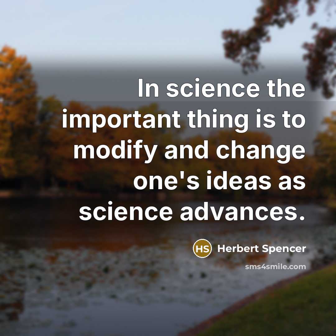 “In science the important thing is to modify and change one's ideas as science advances.” quote by Herbert Spencer