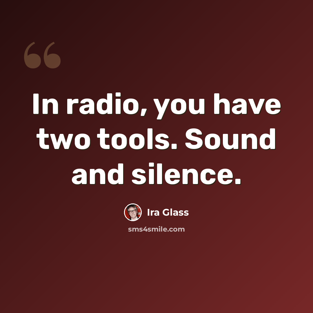 “In radio, you have two tools. Sound and silence.” quote by Ira Glass