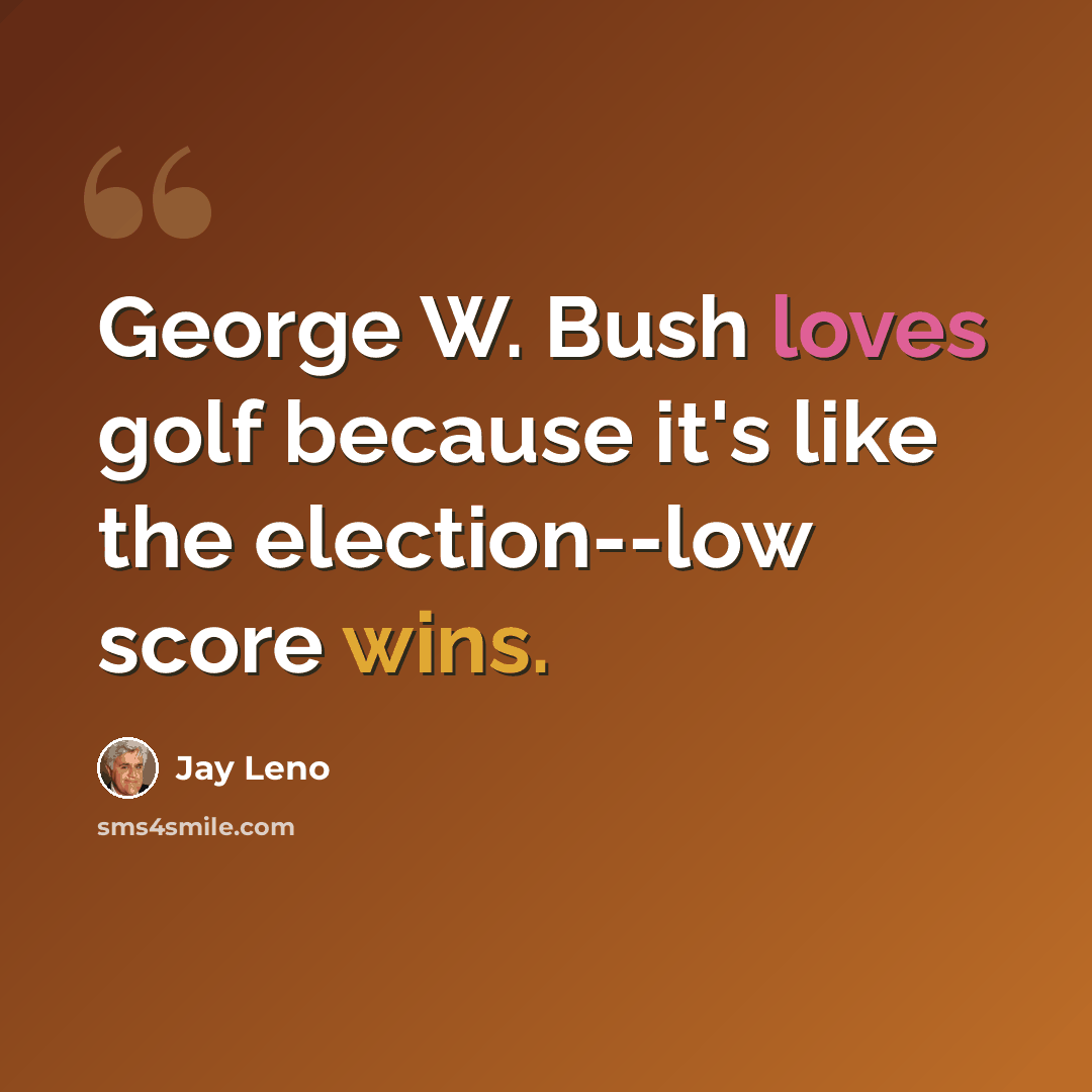 “George W. Bush loves golf because it's like the election--low score wins.” quote by Jay Leno