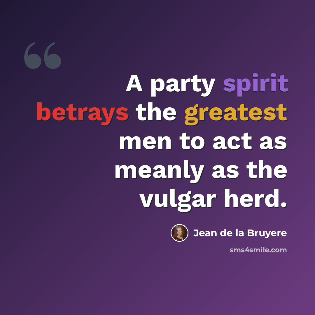 “A party spirit betrays the greatest men to act as meanly as the vulgar herd.” quote by Jean de la Bruyere