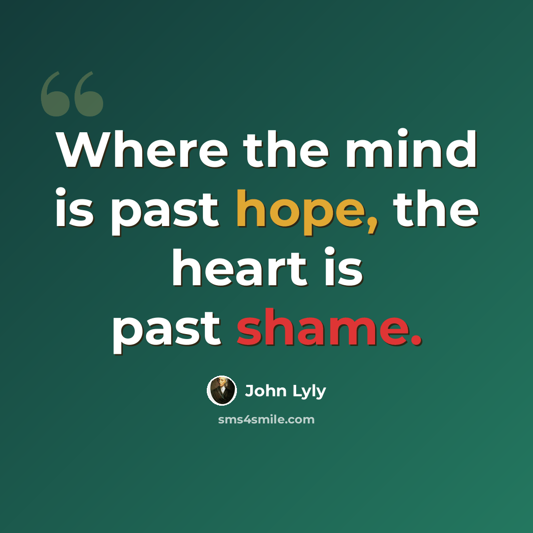 “Where the mind is past hope, the heart is past shame.” quote by John Lyly