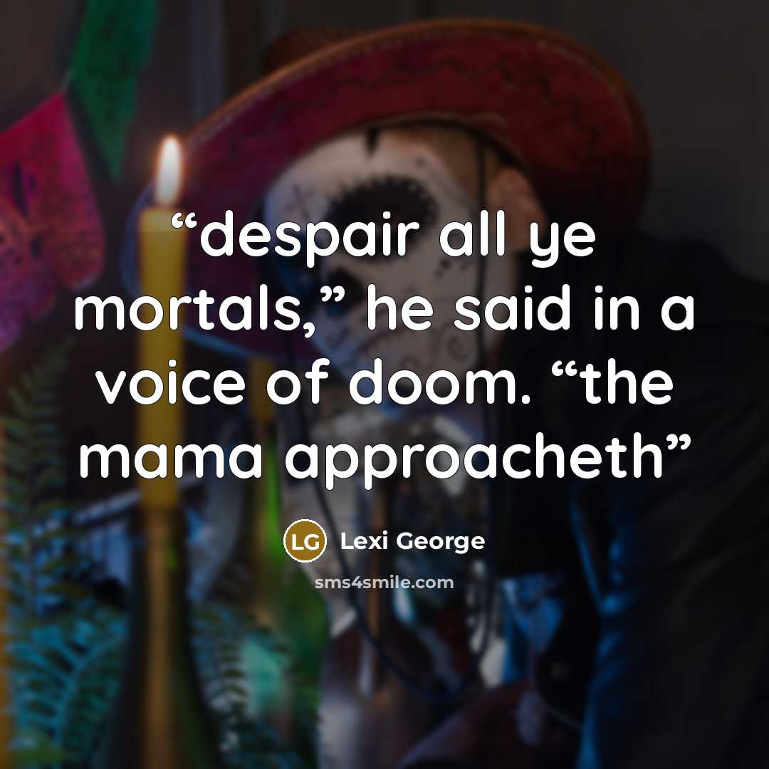 “despair all ye mortals,” he said in a voice of doom. “the mama approacheth” quote by Lexi George
