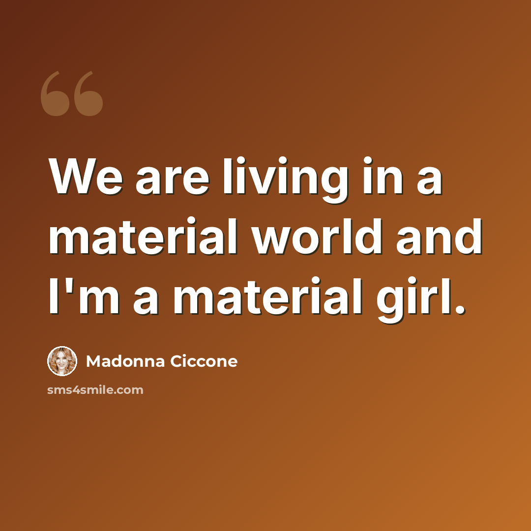 “We are living in a material world and I'm a material girl.” quote by Madonna Ciccone