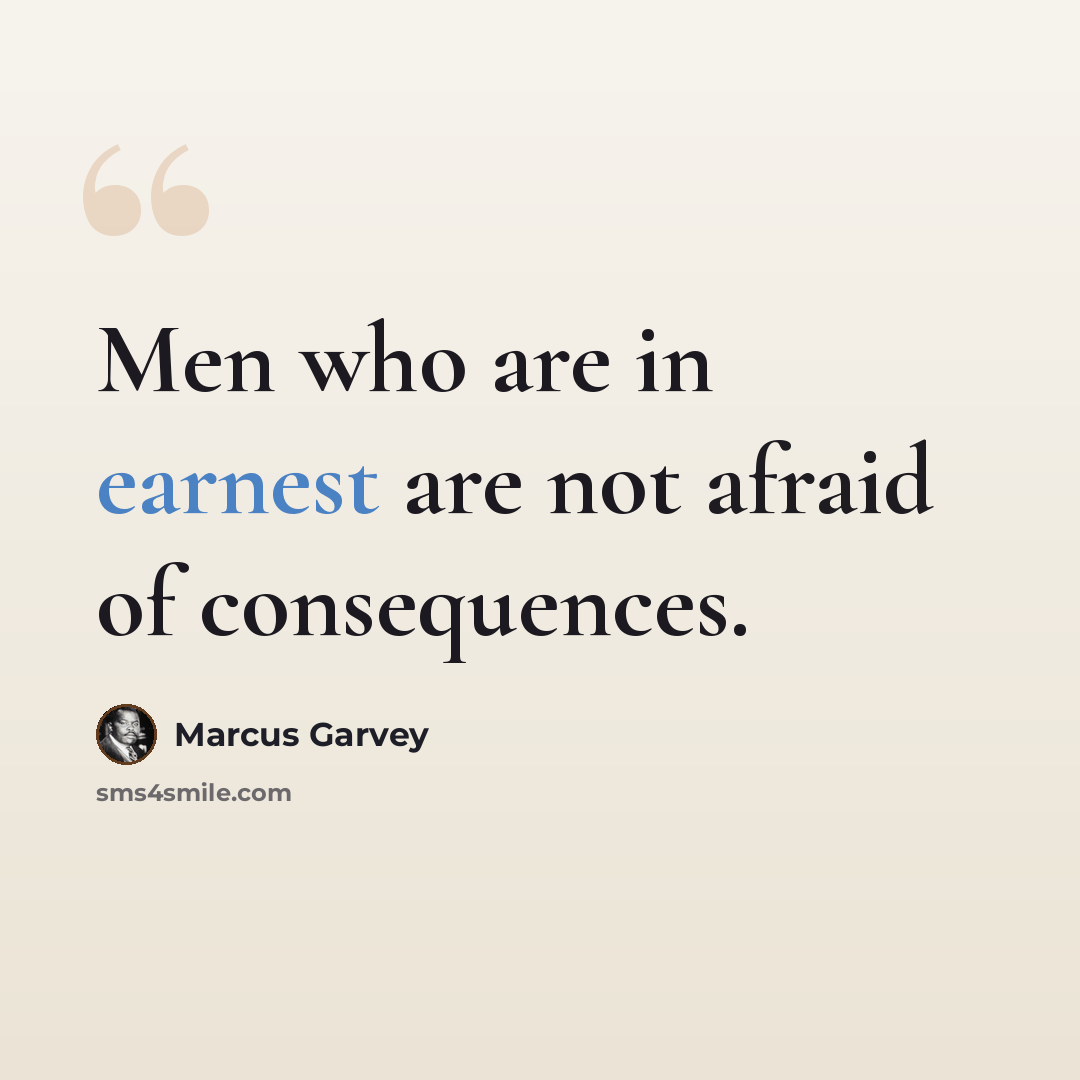 “Men who are in earnest are not afraid of consequences.” quote by Marcus Garvey