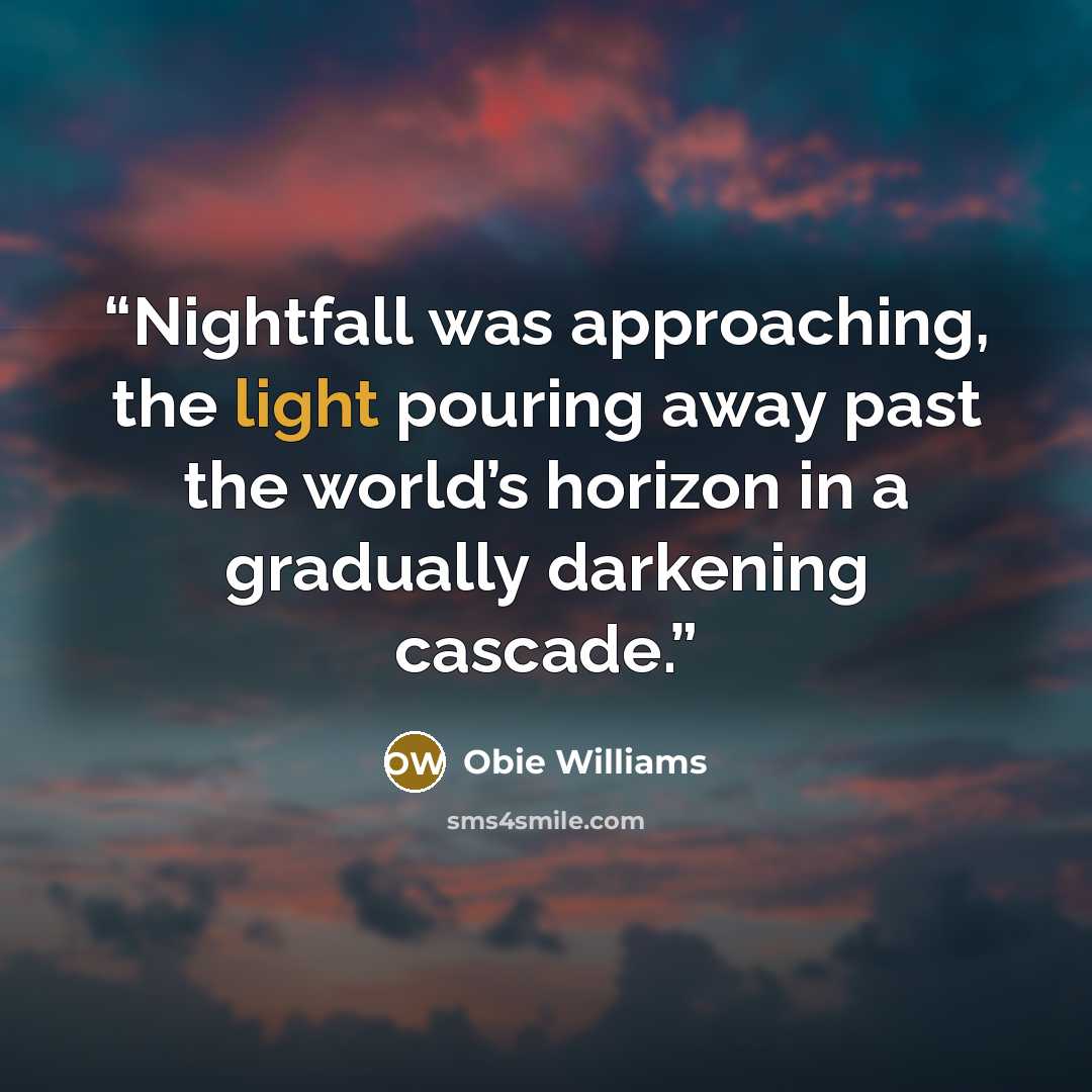 “Nightfall was approaching, the light pouring away past the world’s horizon in a gradually darkening cascade.” quote by Obie Williams