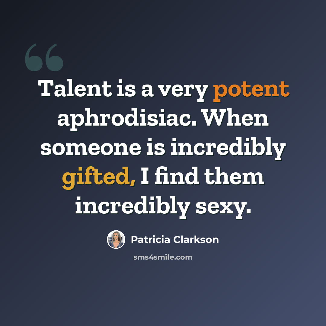 “Talent is a very potent aphrodisiac. When someone is incredibly gifted, I find them incredibly sexy.” quote by Patricia Clarkson