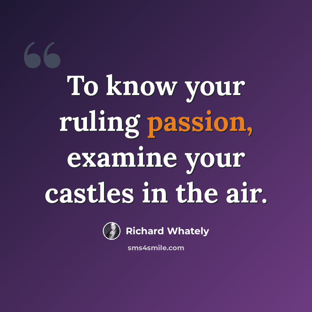 “To know your ruling passion, examine your castles in the air.” quote by Richard Whately
