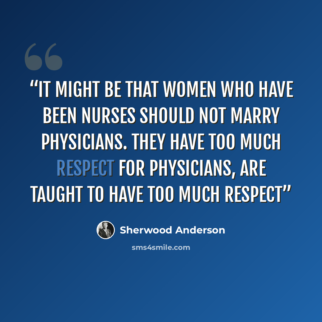 “It might be that women who have been nurses should not marry physicians. They have too much respect for physicians, are taught to have too much respect” quote by Sherwood Anderson