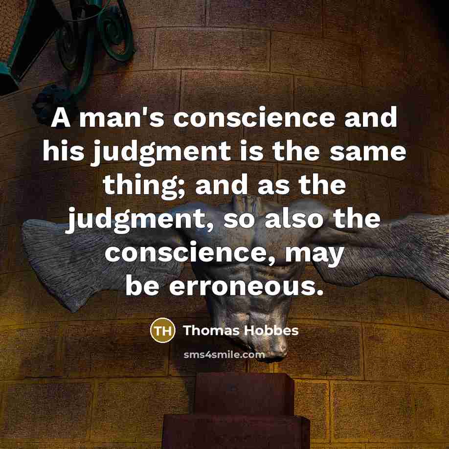 “A man's conscience and his judgment is the same thing; and as the judgment, so also the conscience, may be erroneous.” quote by Thomas Hobbes