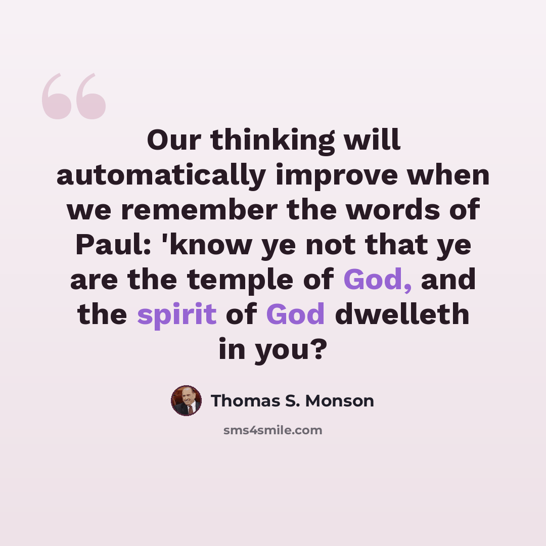 “Our thinking will automatically improve when we remember the words of Paul: 'know ye not that ye are the temple of God, and the spirit of God dwelleth in you?” quote by Thomas S. Monson