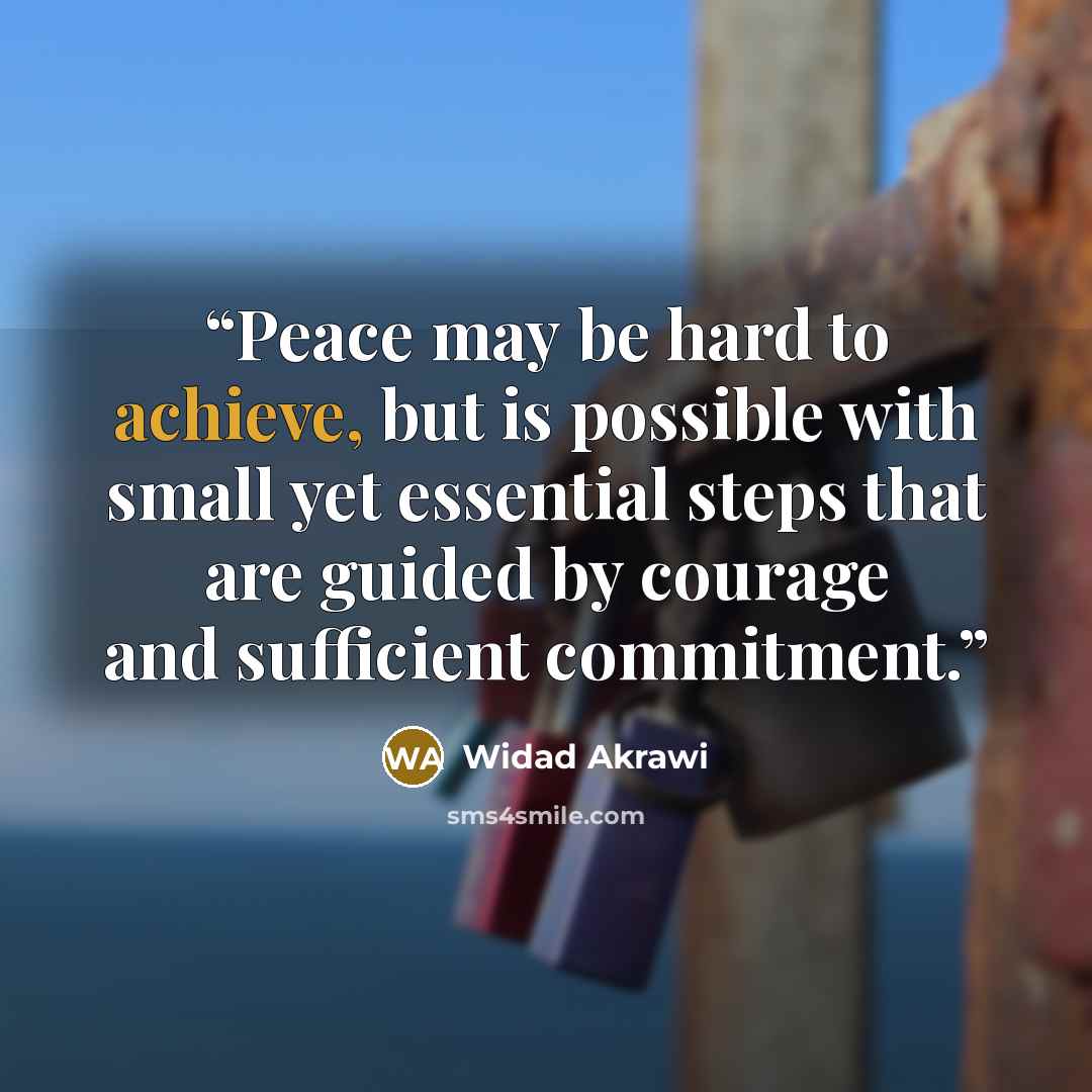 “Peace may be hard to achieve, but is possible with small yet essential steps that are guided by courage and sufficient commitment.” quote by Widad Akrawi