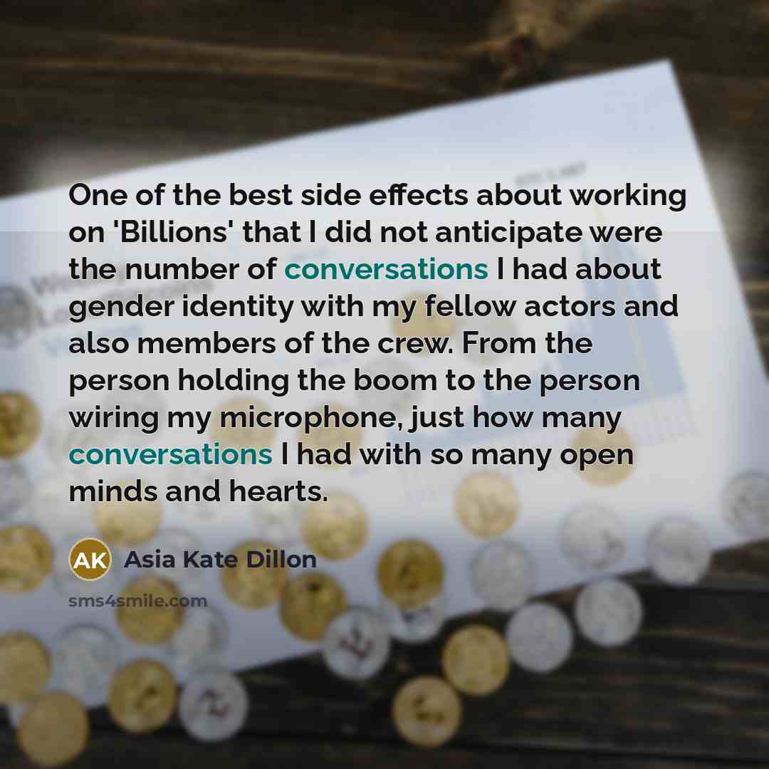 “One of the best side effects about working on 'Billions' that I did not anticipate were the number of conversations I had about gender identity with my fellow actors and also members of the crew. From the person holding the boom to the person wiring my microphone, just how many conversations I had…” quote by Asia Kate Dillon