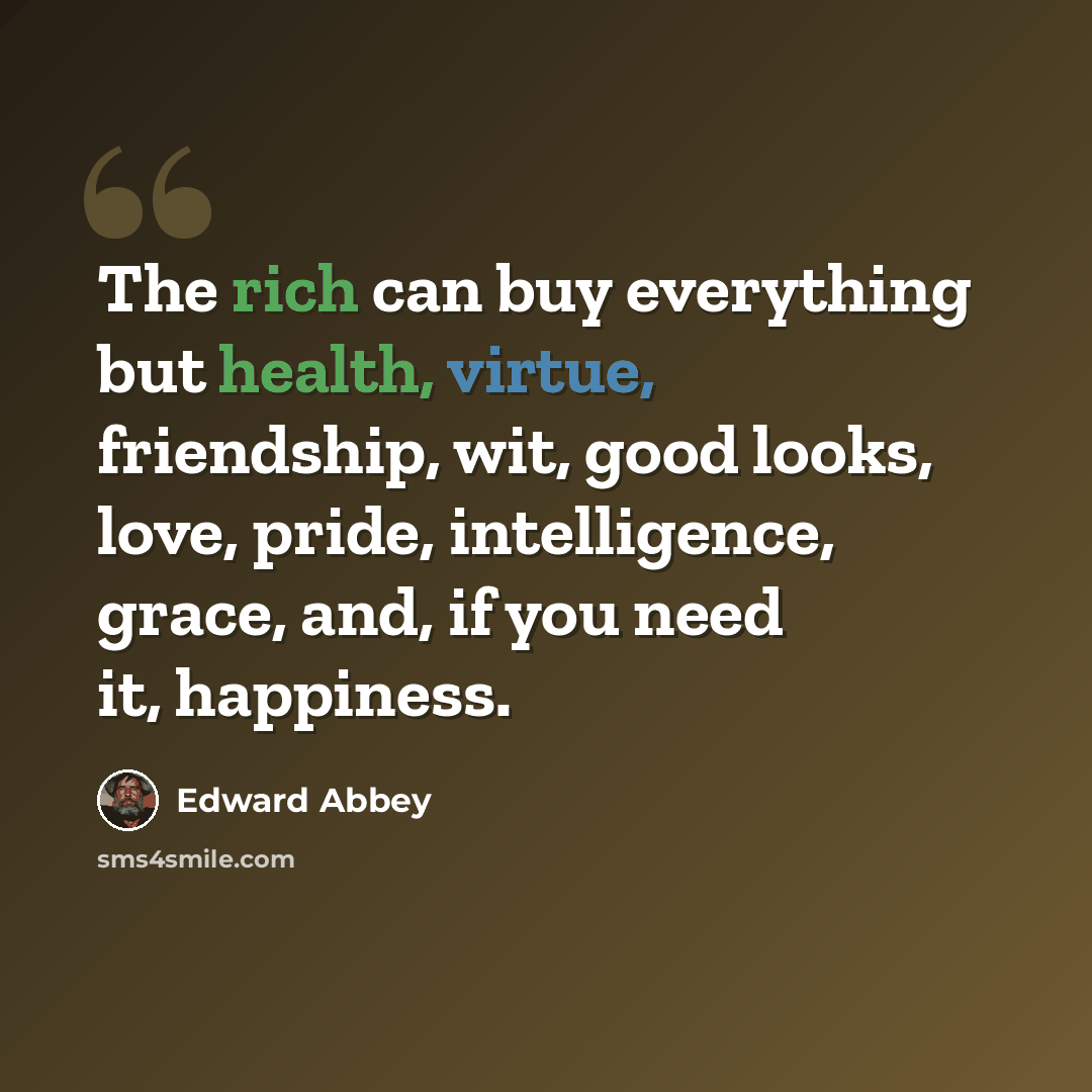 “The rich can buy everything but health, virtue, friendship, wit, good looks, love, pride, intelligence, grace, and, if you need it, happiness.” quote by Edward Abbey