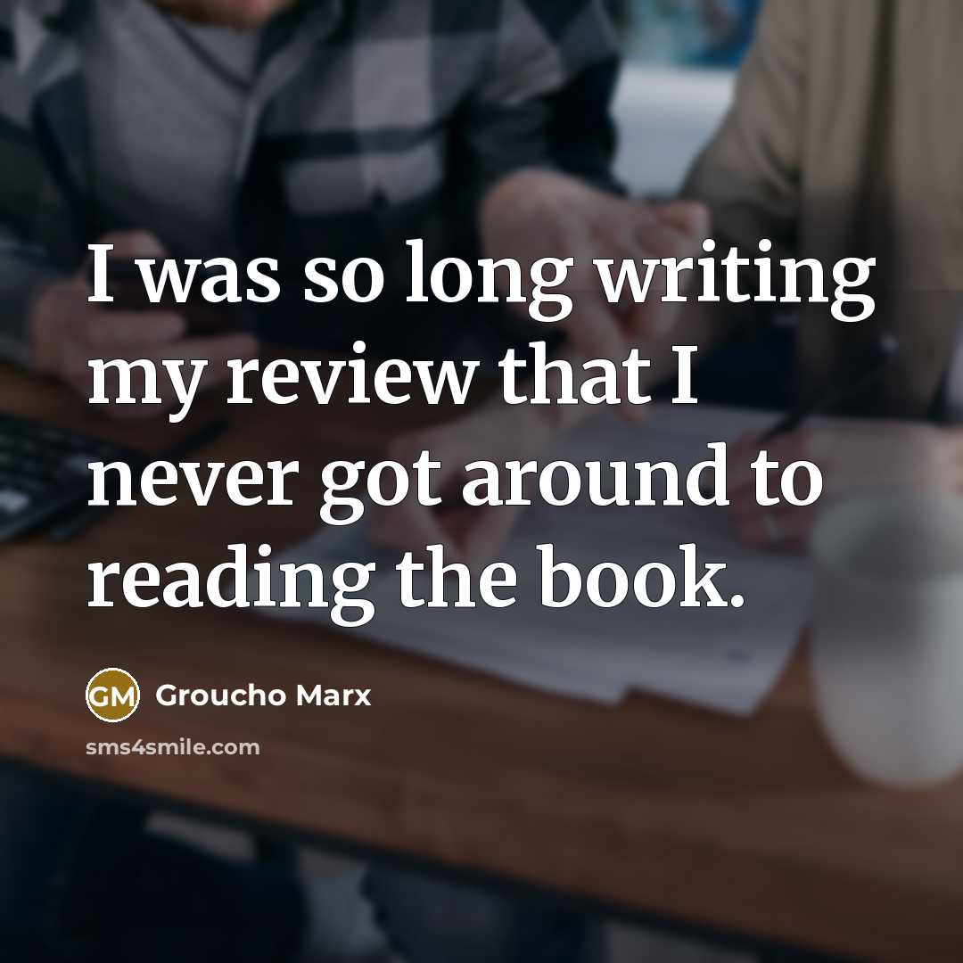 “I was so long writing my review that I never got around to reading the book.” quote by Groucho Marx