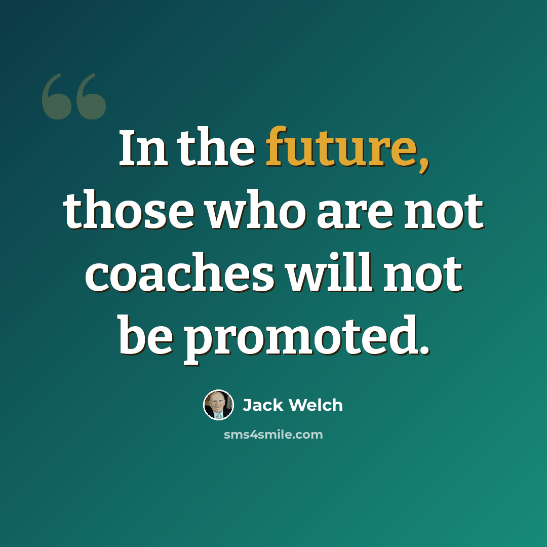 “In the future, those who are not coaches will not be promoted.” quote by Jack Welch