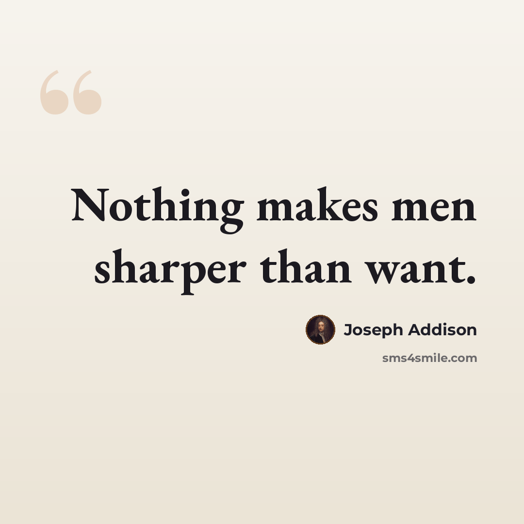 “Nothing makes men sharper than want.” quote by Joseph Addison