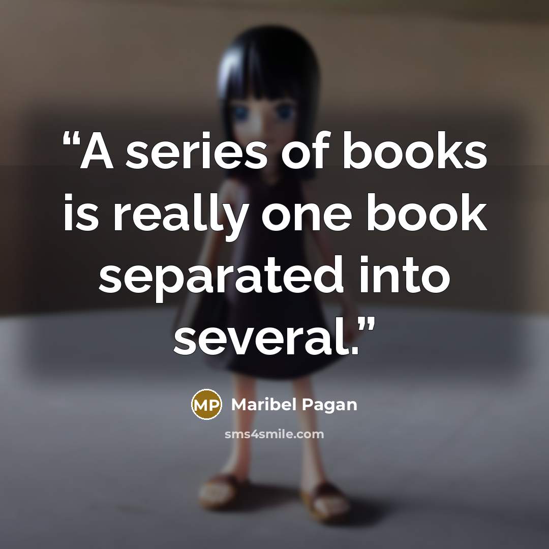 “A series of books is really one book separated into several.” quote by Maribel Pagan
