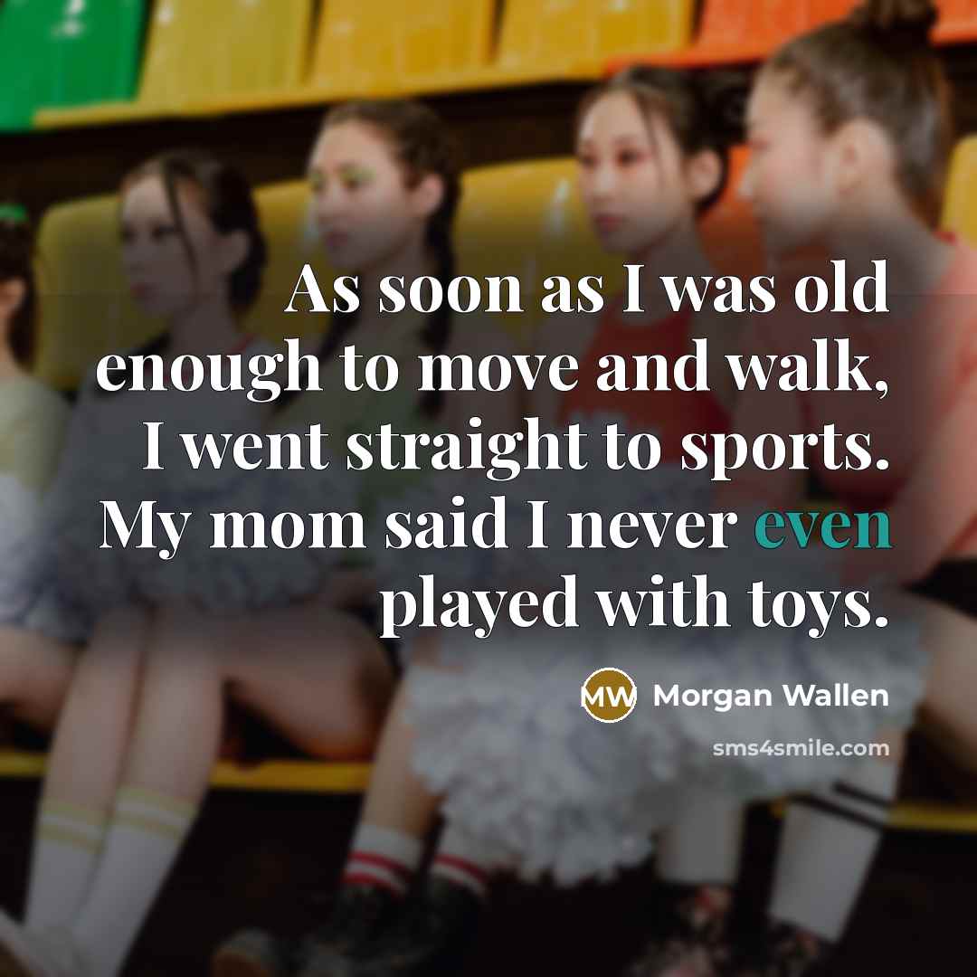 “As soon as I was old enough to move and walk, I went straight to sports. My mom said I never even played with toys.” quote by Morgan Wallen