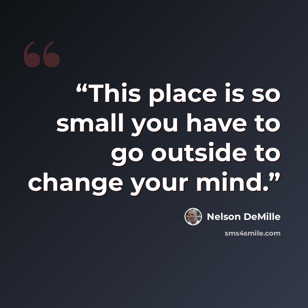 “This place is so small you have to go outside to change your mind.” quote by Nelson DeMille
