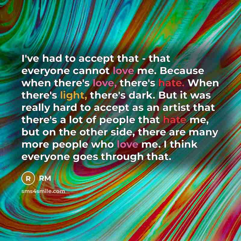 “I've had to accept that - that everyone cannot love me. Because when there's love, there's hate. When there's light, there's dark. But it was really hard to accept as an artist that there's a lot of people that hate me, but on the other side, there are many more people who love me. I think…” quote by RM