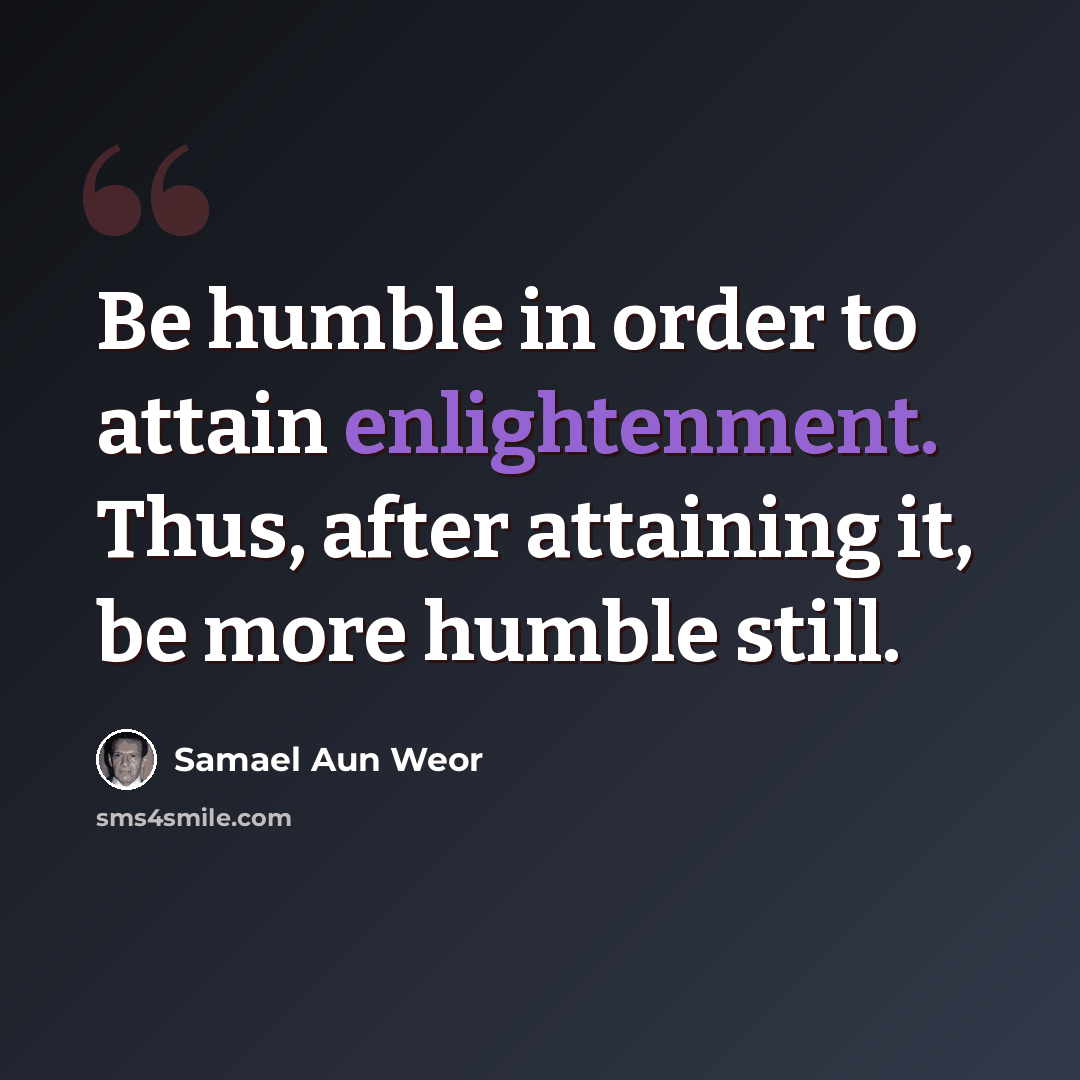“Be humble in order to attain enlightenment. Thus, after attaining it, be more humble still.” quote by Samael Aun Weor