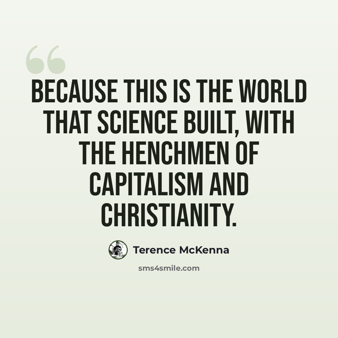 “Because this is the world that science built, with the henchmen of capitalism and Christianity.” quote by Terence McKenna