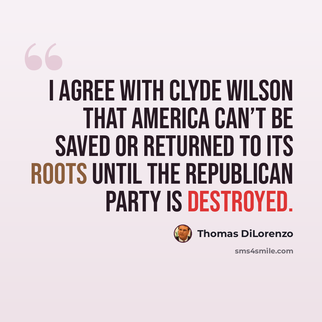 “I agree with Clyde Wilson that America can’t be saved or returned to its roots until the Republican Party is destroyed.” quote by Thomas DiLorenzo
