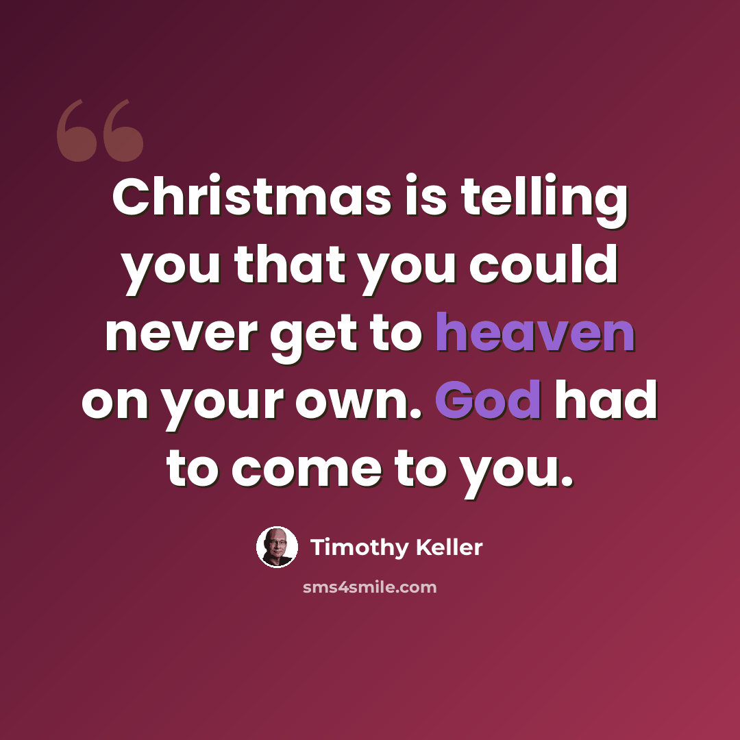 “Christmas is telling you that you could never get to heaven on your own. God had to come to you.” quote by Timothy Keller