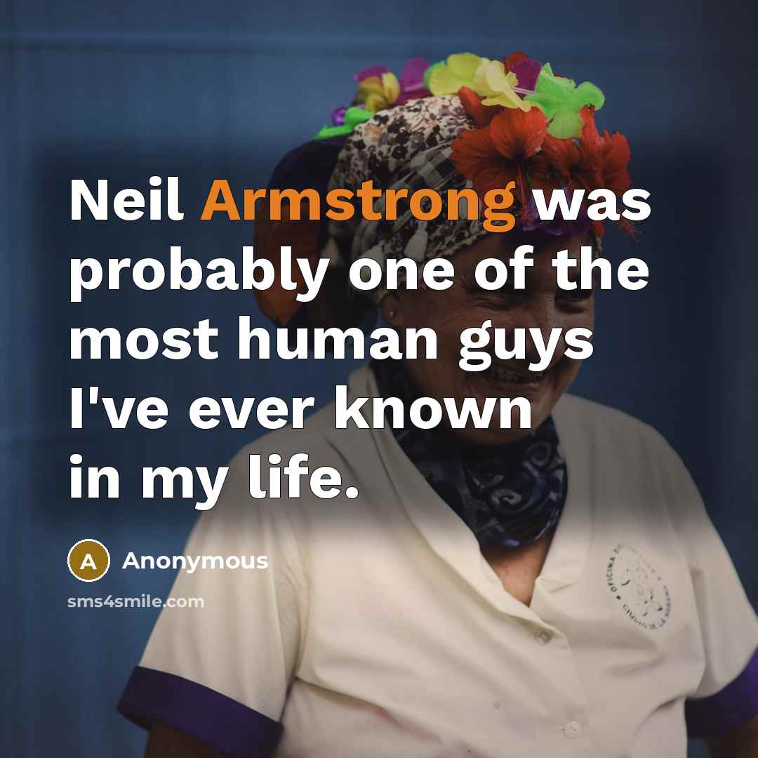 “Neil Armstrong was probably one of the most human guys I've ever known in my life.” quote by Anonymous