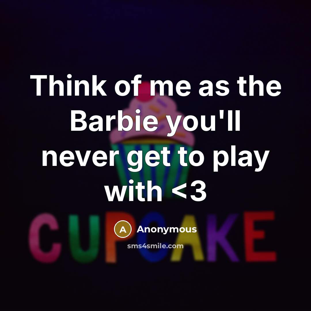 “Think of me as the Barbie you'll never get to play with” quote by Anonymous