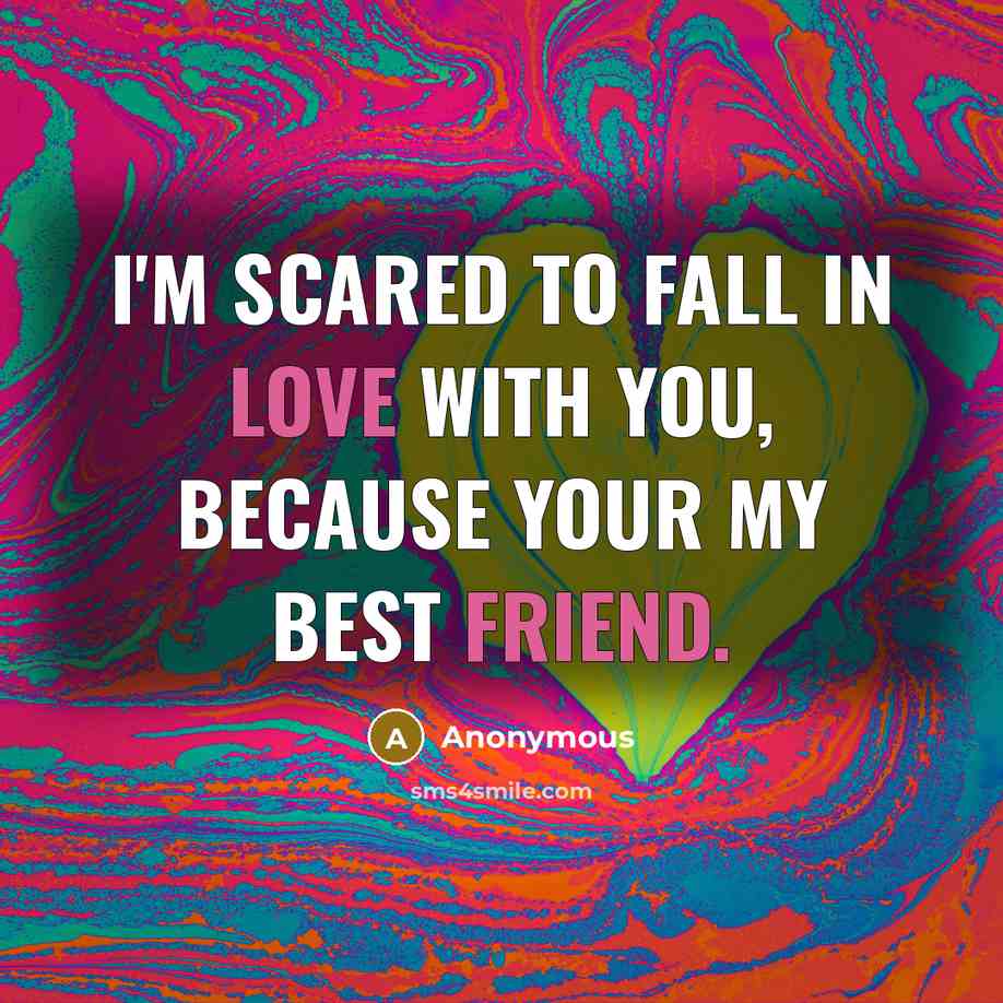 “I'm scared to fall in love with you, because your my best friend.” quote by Anonymous