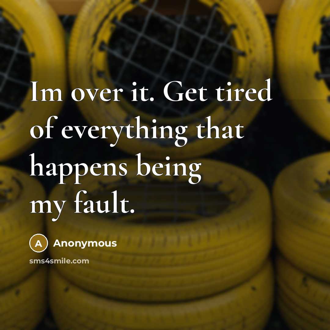 “Im over it. Get tired of everything that happens being my fault.” quote by Anonymous