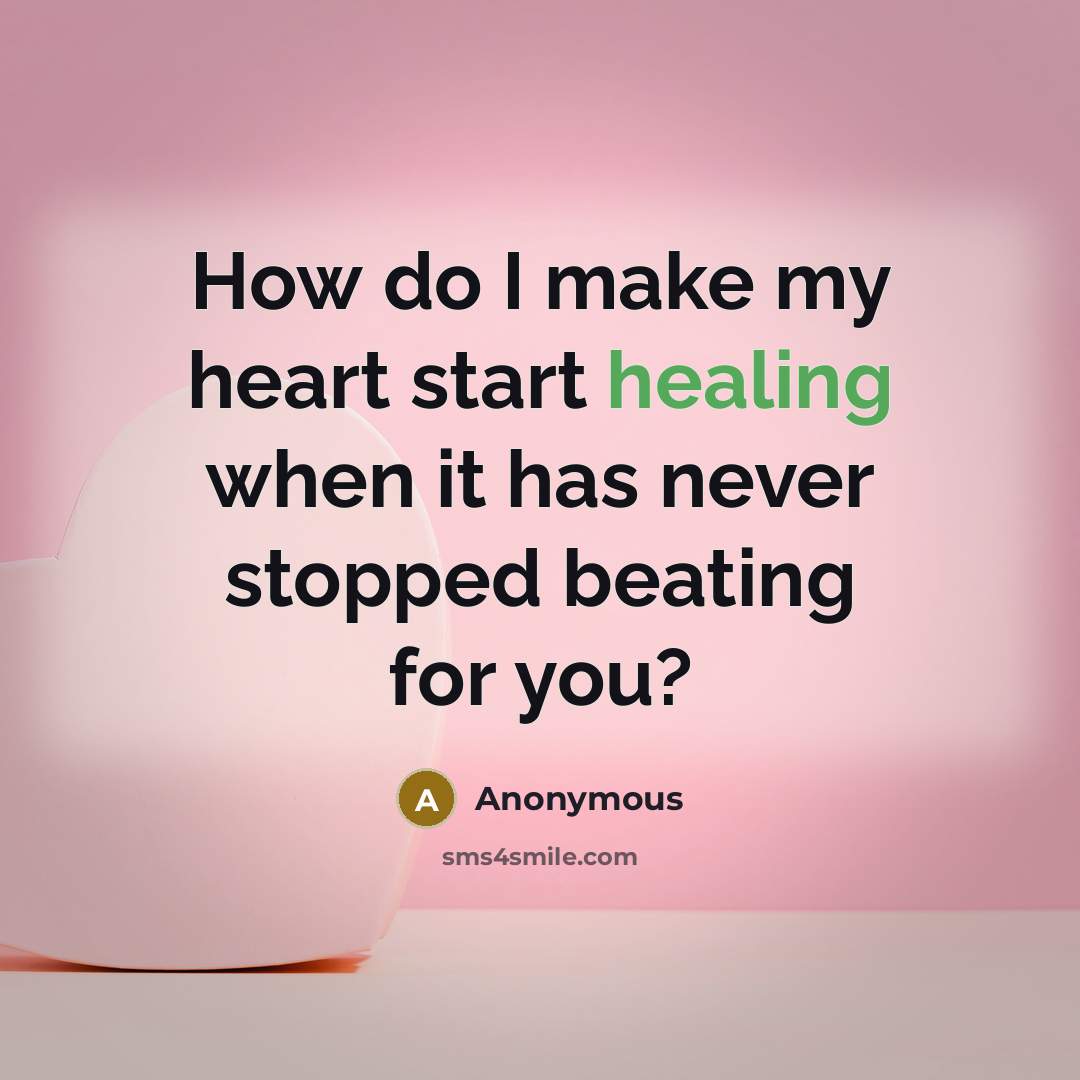 “How do I make my heart start healing when it has never stopped beating for you?” quote by Anonymous