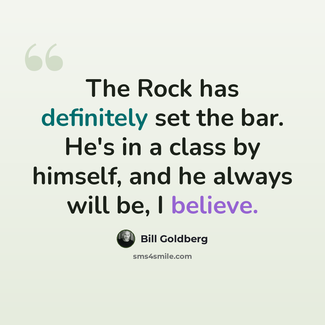 “The Rock has definitely set the bar. He's in a class by himself, and he always will be, I believe.” quote by Bill Goldberg