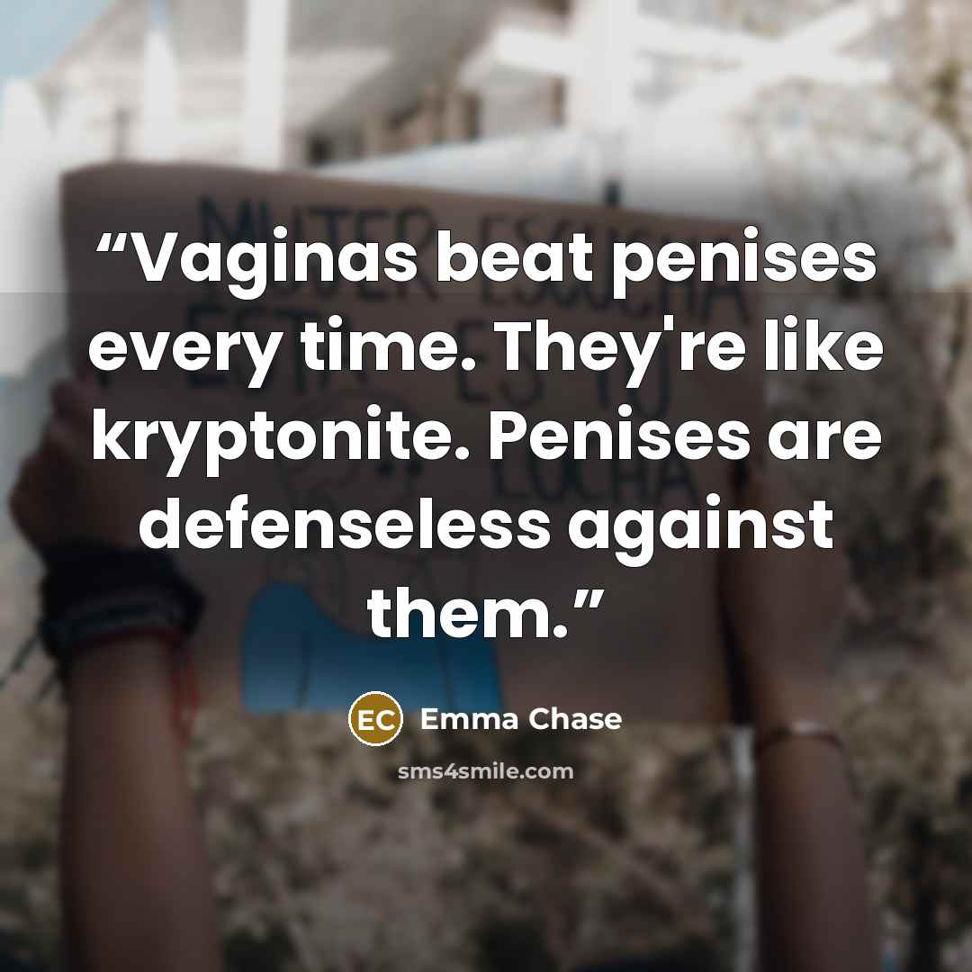 “Vaginas beat penises every time. They're like kryptonite. Penises are defenseless against them.” quote by Emma Chase