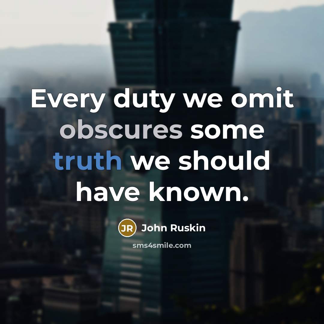 “Every duty we omit obscures some truth we should have known.” quote by John Ruskin